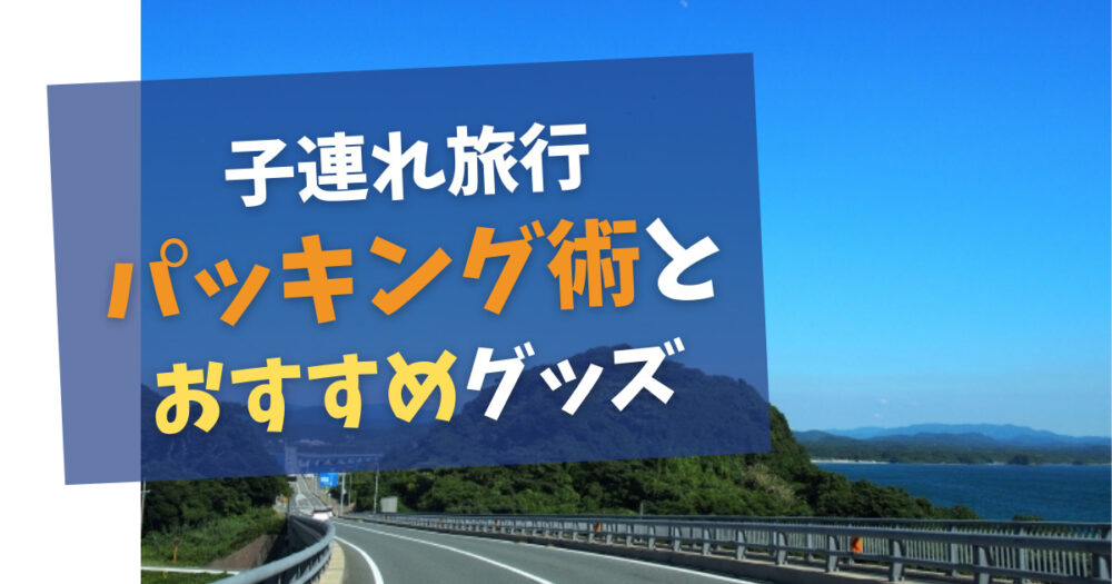 子連れ旅行の荷造り荷ほどき時間の短縮 おすすめパッキング術 おとうふブログ