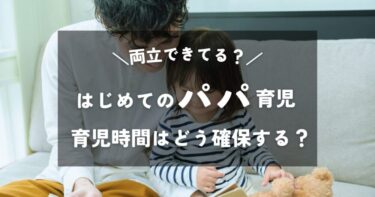 はじめてのパパ育児！仕事で忙しいパパの育児時間はどう確保する？