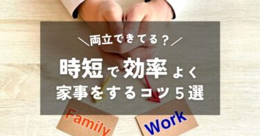 【30代ママ】育児と仕事の両立｜時短勤務で効率よく家事をするコツ5選